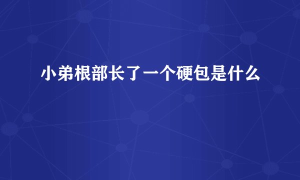 小弟根部长了一个硬包是什么
