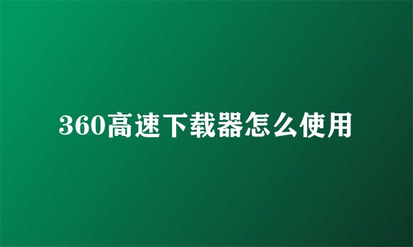 360高速下载器怎么使用