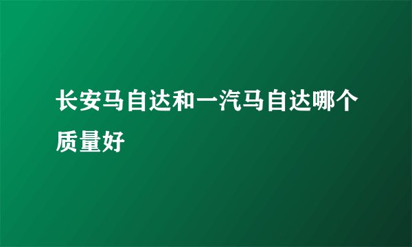 长安马自达和一汽马自达哪个质量好