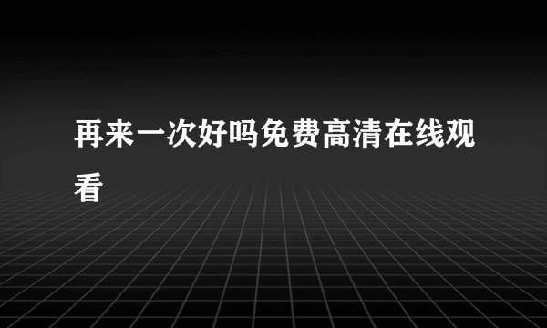 再来一次好吗免费高清在线观看