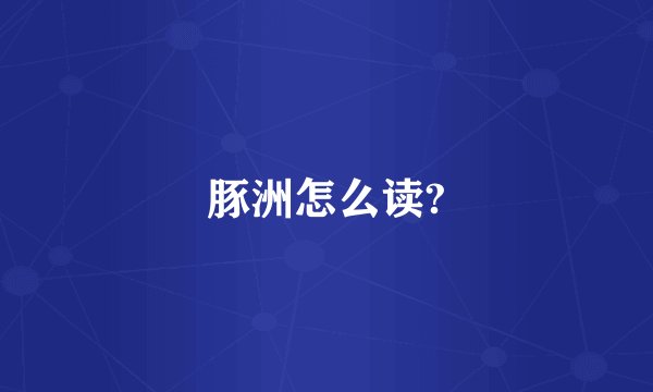 豚洲怎么读?