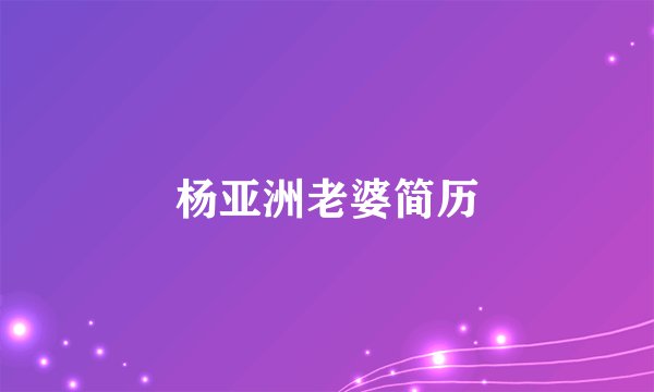 杨亚洲老婆简历