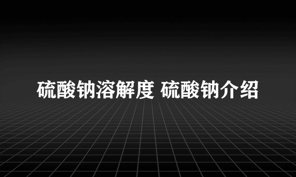 硫酸钠溶解度 硫酸钠介绍