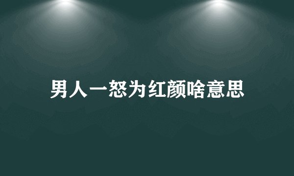 男人一怒为红颜啥意思