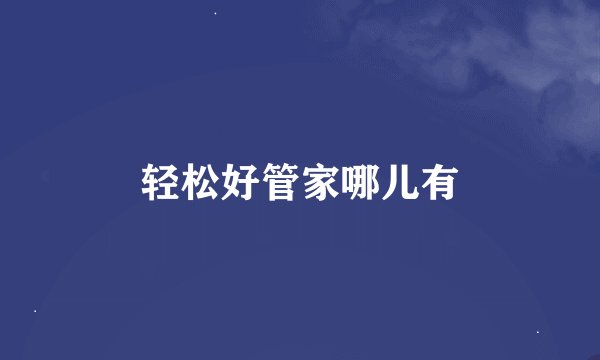 轻松好管家哪儿有