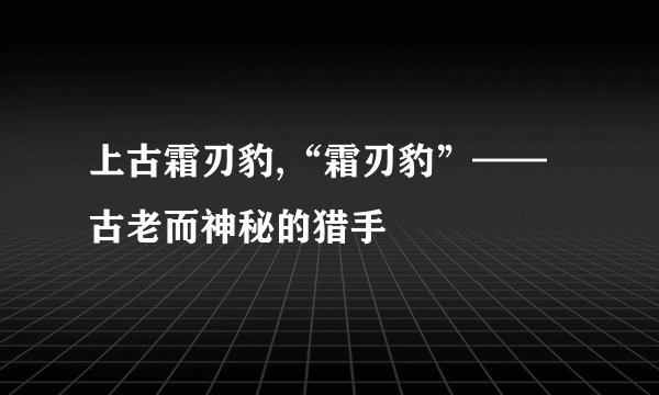 上古霜刃豹,“霜刃豹”——古老而神秘的猎手
