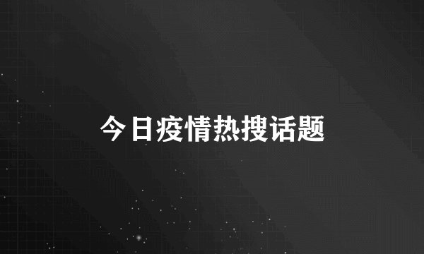 今日疫情热搜话题