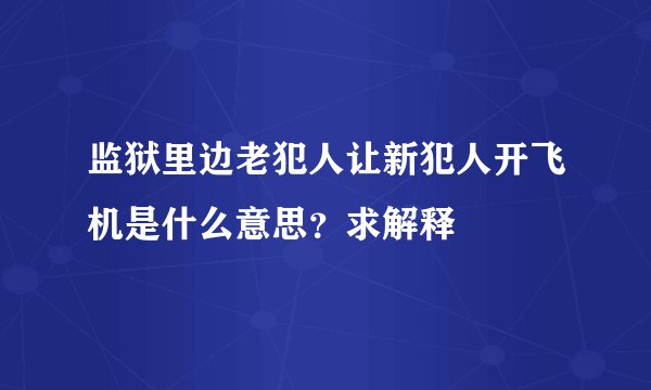 监狱里边老犯人让新犯人开飞机是什么意思？求解释