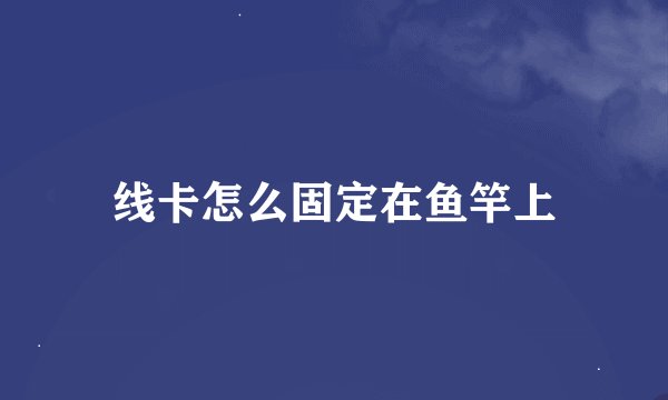 线卡怎么固定在鱼竿上