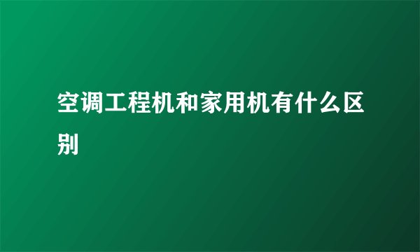 空调工程机和家用机有什么区别