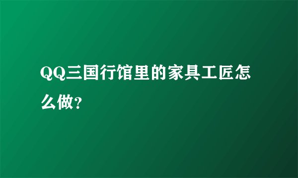 QQ三国行馆里的家具工匠怎么做？