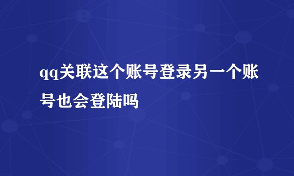 qq关联这个账号登录另一个账号也会登陆吗