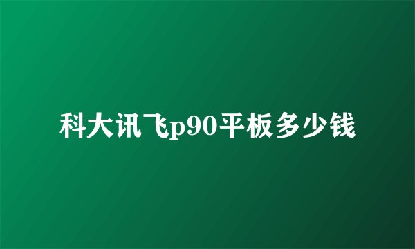 科大讯飞p90平板多少钱