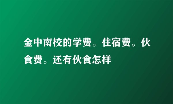 金中南校的学费。住宿费。伙食费。还有伙食怎样