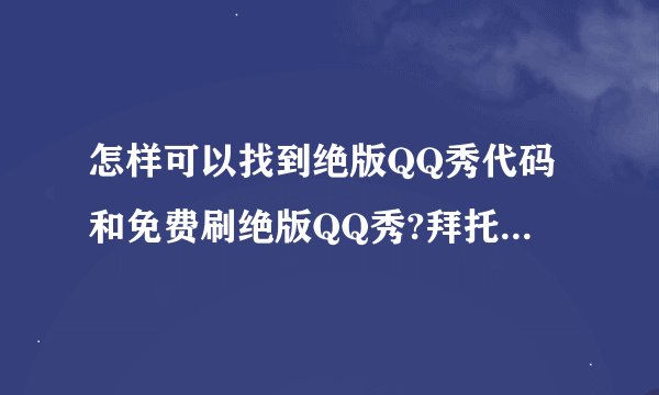 怎样可以找到绝版QQ秀代码和免费刷绝版QQ秀?拜托各位了 3Q