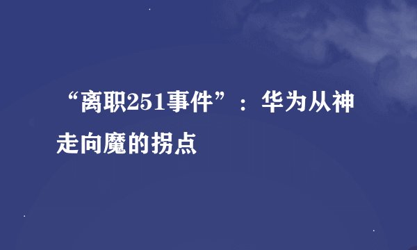 “离职251事件”：华为从神走向魔的拐点