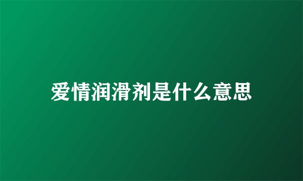 爱情润滑剂是什么意思