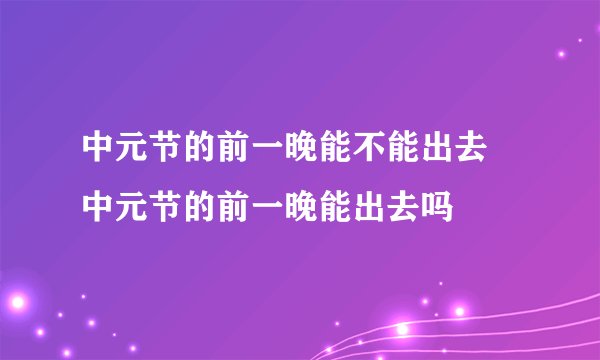中元节的前一晚能不能出去 中元节的前一晚能出去吗