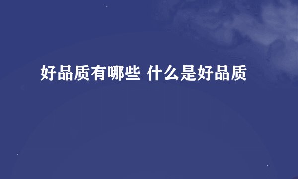 好品质有哪些 什么是好品质