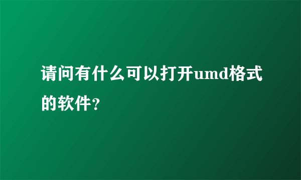 请问有什么可以打开umd格式的软件？
