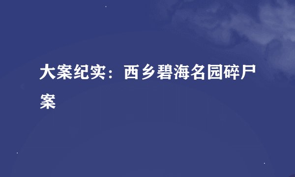大案纪实：西乡碧海名园碎尸案