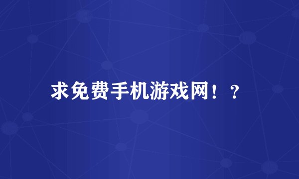 求免费手机游戏网！？