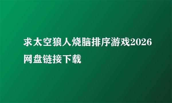 求太空狼人烧脑排序游戏2026网盘链接下载