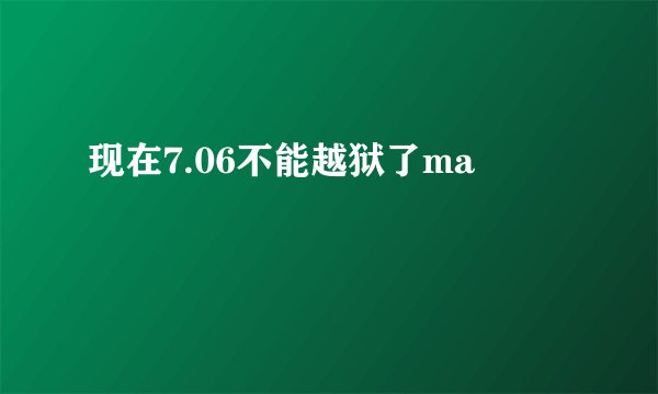 现在7.06不能越狱了ma