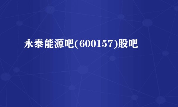 永泰能源吧(600157)股吧
