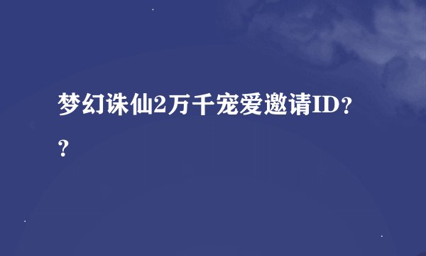 梦幻诛仙2万千宠爱邀请ID??