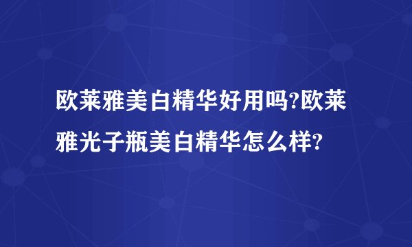 欧莱雅美白精华好用吗?欧莱雅光子瓶美白精华怎么样?