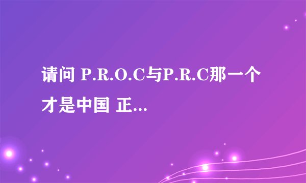 请问 P.R.O.C与P.R.C那一个才是中国 正式官方用法