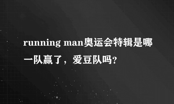 running man奥运会特辑是哪一队赢了,爱豆队吗?