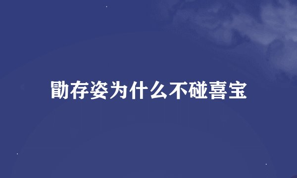 勖存姿为什么不碰喜宝