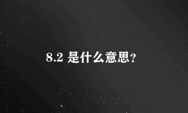 8.2 是什么意思？