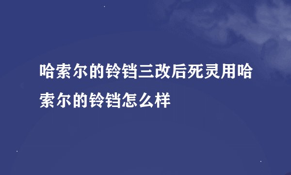哈索尔的铃铛三改后死灵用哈索尔的铃铛怎么样