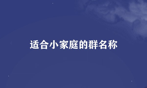 适合小家庭的群名称
