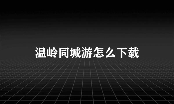 温岭同城游怎么下载