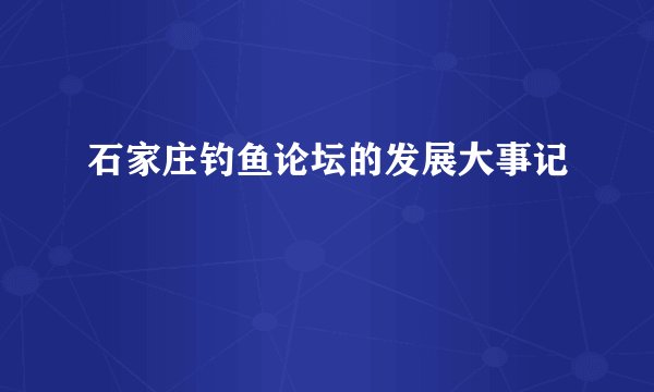 石家庄钓鱼论坛的发展大事记