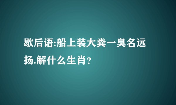 歇后语:船上装大粪一臭名远扬.解什么生肖？