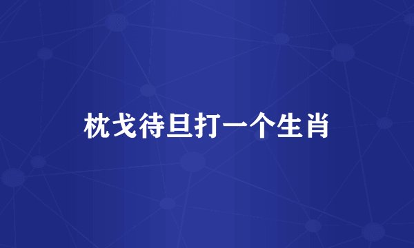枕戈待旦打一个生肖