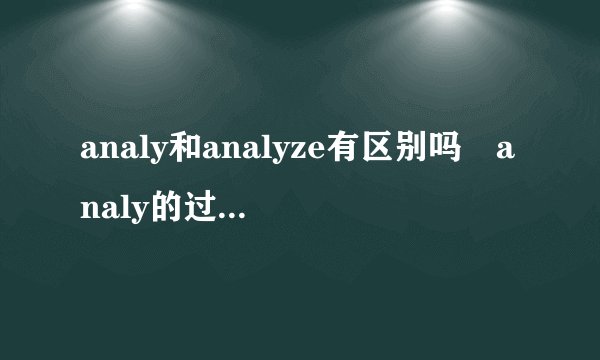 analy和analyze有区别吗 analy的过去式和过去分词是什么