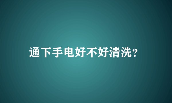 通下手电好不好清洗？