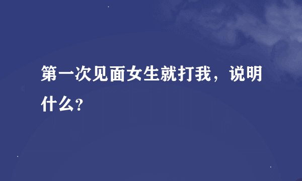 第一次见面女生就打我，说明什么？