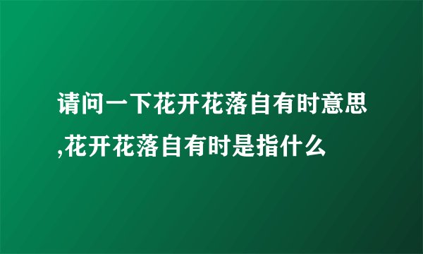 请问一下花开花落自有时意思,花开花落自有时是指什么