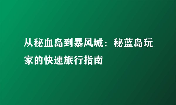 从秘血岛到暴风城：秘蓝岛玩家的快速旅行指南