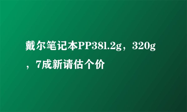 戴尔笔记本PP38l.2g，320g，7成新请估个价