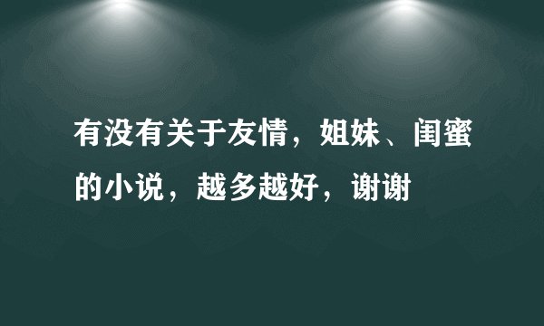 有没有关于友情，姐妹、闺蜜的小说，越多越好，谢谢
