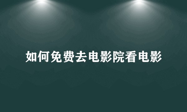 如何免费去电影院看电影