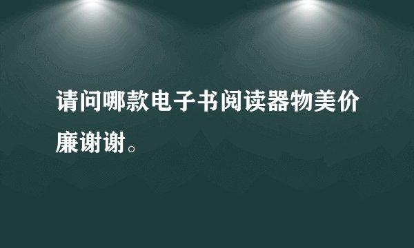 请问哪款电子书阅读器物美价廉谢谢。